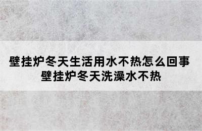 壁挂炉冬天生活用水不热怎么回事 壁挂炉冬天洗澡水不热